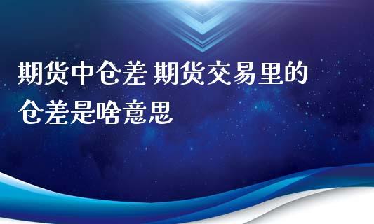 期货持仓量和仓差的分析技巧？期货里的仓差