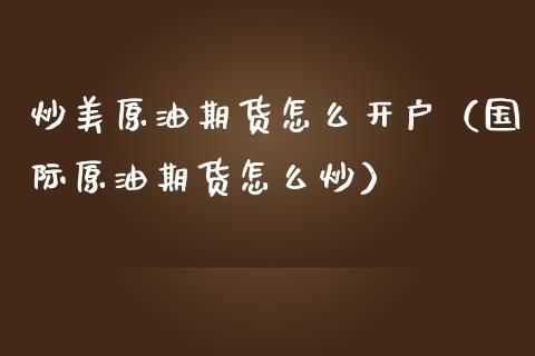 炒国际原油期货如何开户？原油期货在哪开户