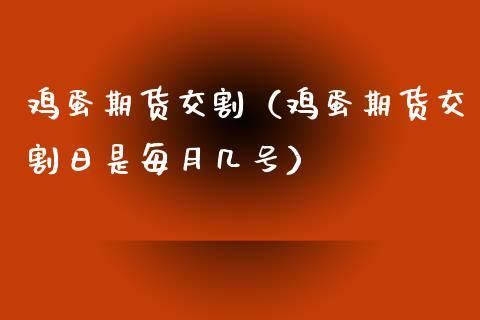 鸡蛋01合约最后交割日是哪天？鸡蛋期货交割什么意思