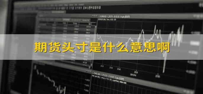 期货的头寸是什么意思？期货寸头