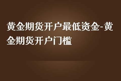期货开户对资金（保证金）有最低要求吗？黄金期货门槛