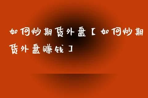 外盘期货怎么做才赚钱？期货外盘怎么买卖