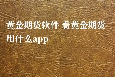 黄金期货app哪个好用？北京黄金期货开户