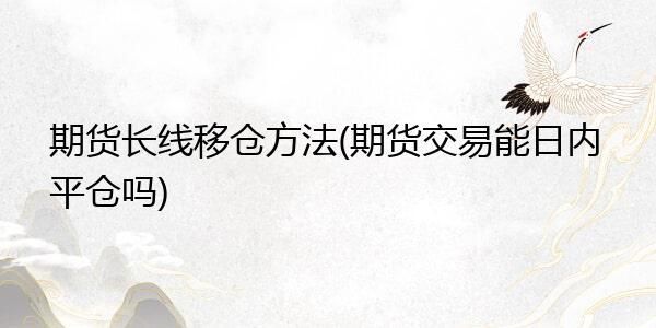 期货现有有仓位不变怎么移仓？期货移仓技巧