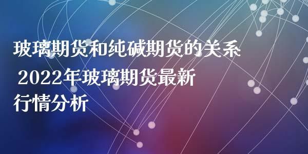 玻璃期货和纯碱期货有关联吗？玻璃期货怎么买