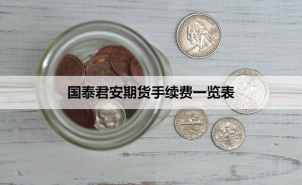 国泰君安期货手续费怎么样？国泰君安期货开户条件