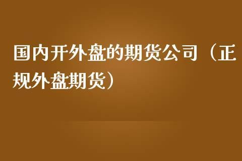 外盘期货公司在国内有哪些家？能够开外盘的期货公司