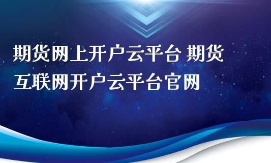 期货云是正规软件吗？期货互联网开户云平台