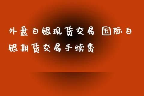 外盘白银期货怎么换算？白银期货公司招聘