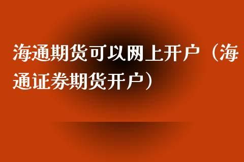 海通期货公司开户在网上怎么开？海通期货开户门槛