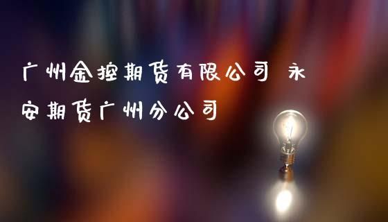 金控集团旗下有哪些公司？广永期货改名
