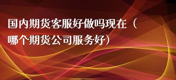 期货客服这工作怎么样？期货公司哪个部门最好