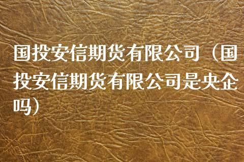 国投安信是国企还是央企？国投安信期货开户