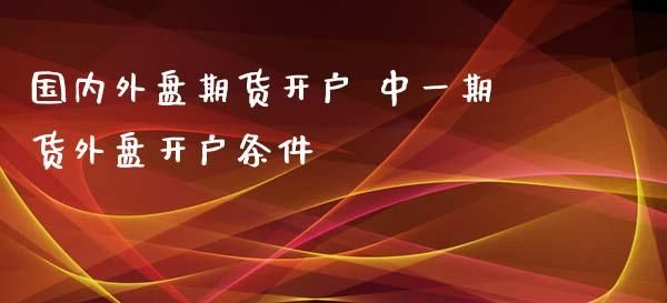文华财经的中一期货外盘开户靠谱吗？国内正规外盘期货公司