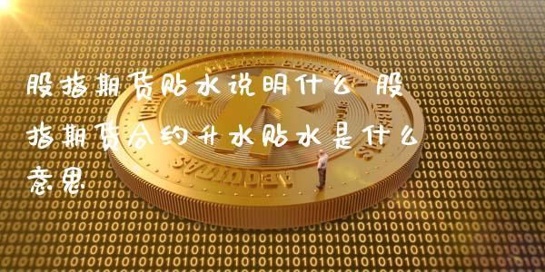 期货中的升水和贴水分别是指什么意思？期货升水和贴水的区别