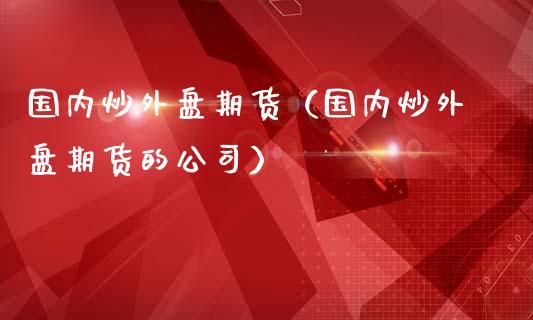 做外盘期货，哪家公司比较可靠？能做外盘的期货公司