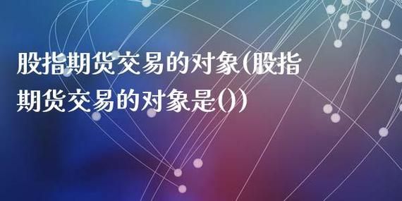 什么是股指期货，请举例说明，谢谢？股指期货交易的对象是