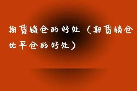 锁仓，还有平仓什么意思不要用专业语术，最简单的例子？期货锁仓比平仓的好处