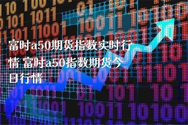 怎样在东方财富软件看新加坡富时A50股指期货？富时a50指数期货是什么