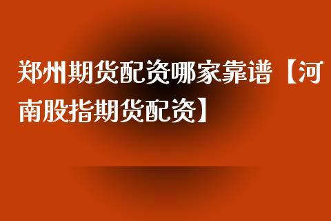 郑州有哪些专业正规的期货配资公司？河南期货高手