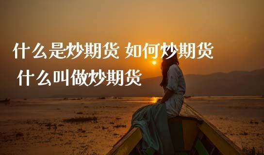 期货主要是炒什么？炒期货的