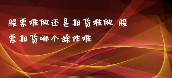 期货会比股票难做吗？商品期货难做