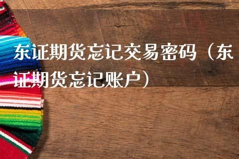 期货登录密码不记得怎么解决？东证期货客服