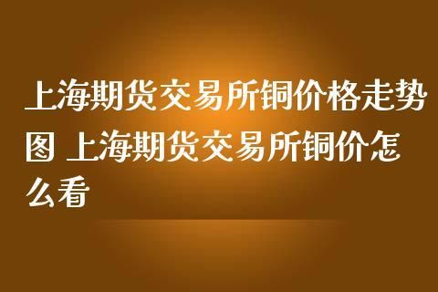 期货铜和现货铜趋势一样吗？上海期货今日铜价格