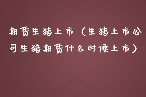 生猪期货是多久以后交割？生猪期货什么时候上市