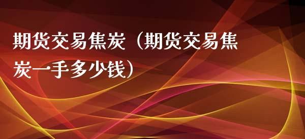 做焦炭期货，每次都是买卖一手，几分钟就交易一次，一天交易20次左右，可不可以做到？我怕买不到，卖不出？焦炭期货实时行情走势