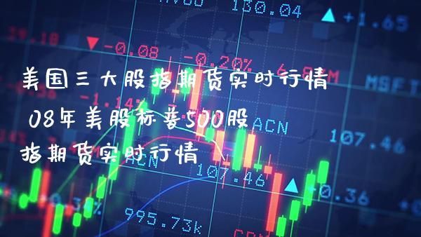 美国三大股指代表什么？（道琼斯、纳斯达克、标准普尔）？美国三大股指期货