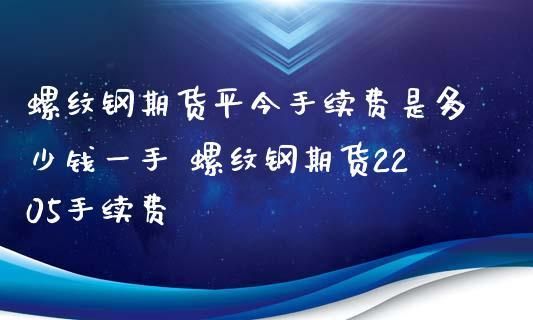 请教大家期货螺纹钢手续费10元一手贵吗？螺纹钢期货多少一手
