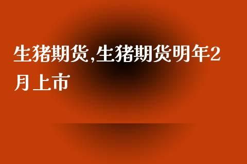 生猪期货哪一年推出？生猪期货期货