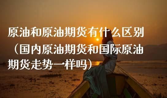 国内原油和国际原油同步吗？中国期货与美国期货