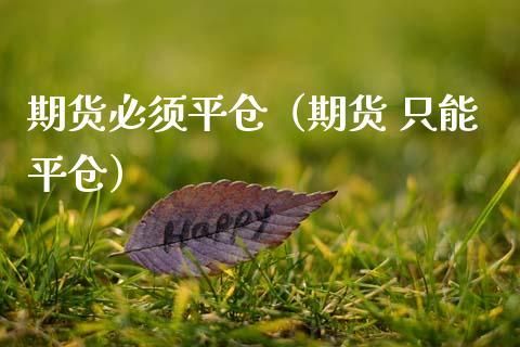 期货只能平仓什么意思？期货平仓作用