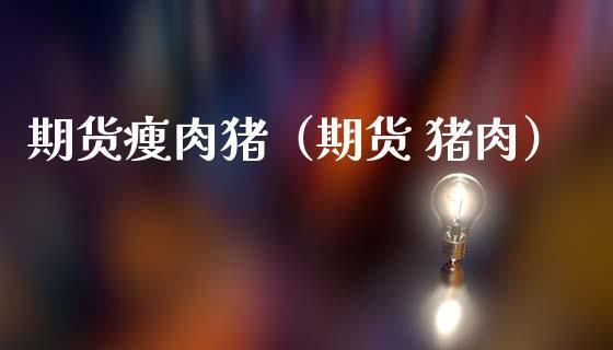 猪优版是资金盘吗？期货瘦肉猪