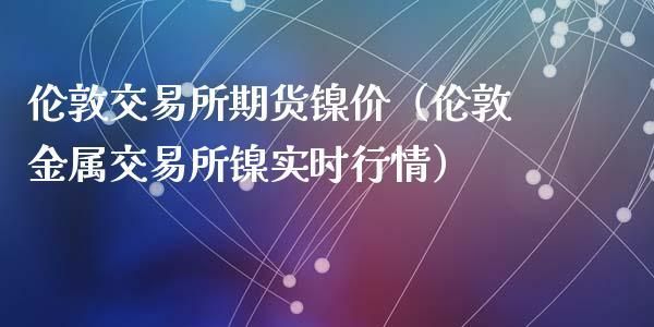 伦敦镍期货北京交易时间？期货镍交易