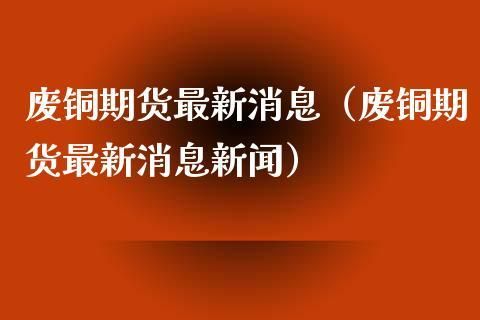 期货铜跟废铜有关联吗？铜新闻期货