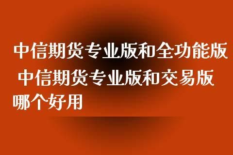 中信期货和中信期货专业版哪个好？期货和初级