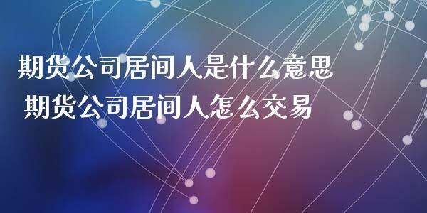 期货居间人怎么做？期货居间工作