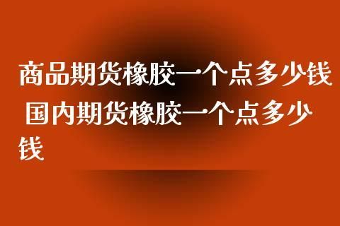 橡胶一个波动点是多少？没橡胶期货