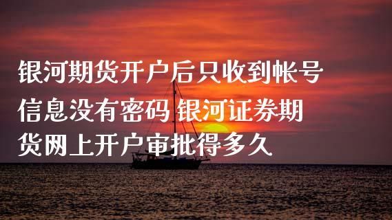 银河证券开户审核需要多久？期货无审核