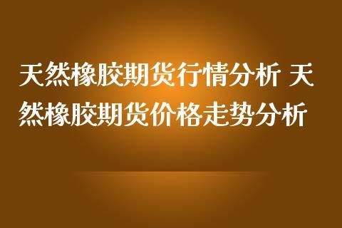 为什么喜欢做橡胶期货？橡胶期货涨