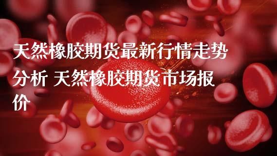 为什么喜欢做橡胶期货？橡胶期货涨