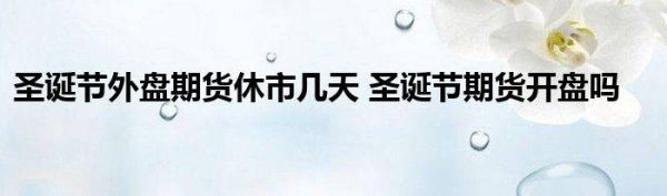 外盘期货圣诞节休市几天？锡新闻期货