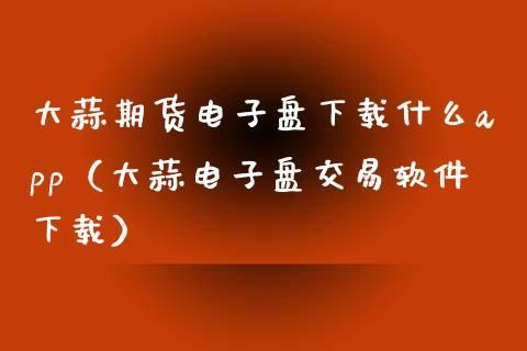 如何看懂大蒜电子盘？买大蒜期货