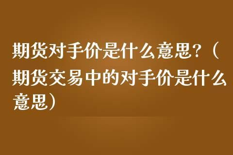 期货市价和对手价是什么意思？期货成交市价