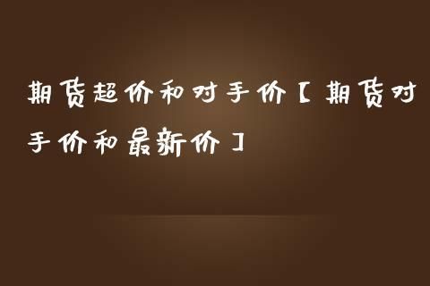 期货市价和对手价是什么意思？期货成交市价