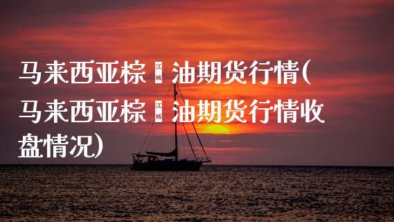 马来西亚棕榈期货今日为何休市？期货的棕榈