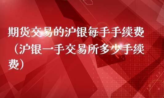 期货沪银一手手续费多少？沪银期货赚钱
